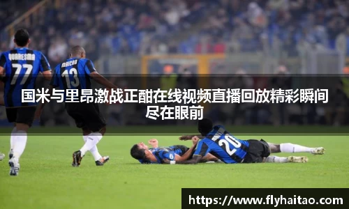 国米与里昂激战正酣在线视频直播回放精彩瞬间尽在眼前