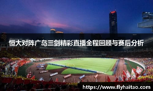 恒大对阵广岛三剑精彩直播全程回顾与赛后分析